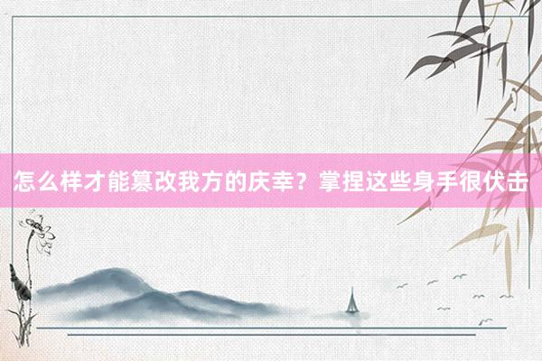 怎么样才能篡改我方的庆幸？掌捏这些身手很伏击