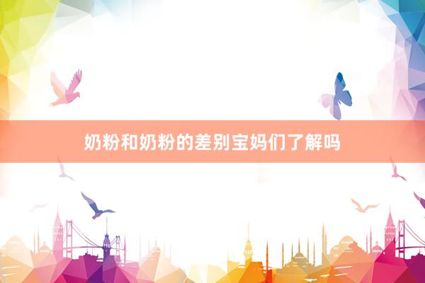 奶粉和奶粉的差别宝妈们了解吗